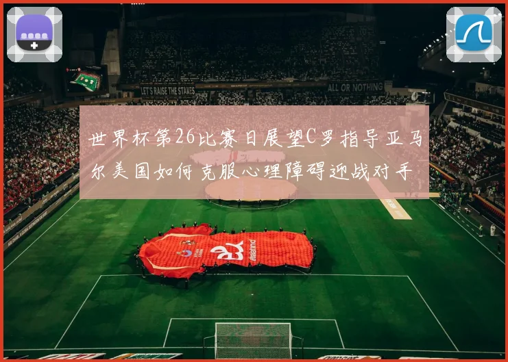 世界杯第26比赛日展望C罗指导亚马尔美国如何克服心理障碍迎战对手