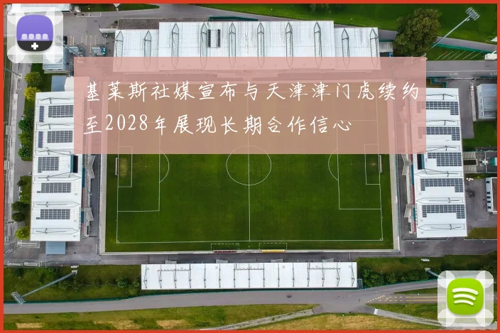 基莱斯社媒宣布与天津津门虎续约至2028年展现长期合作信心