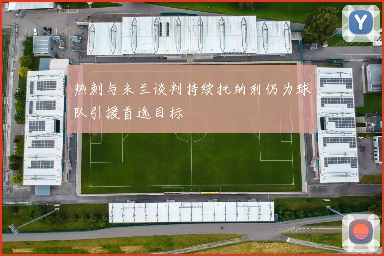 热刺与米兰谈判持续托纳利仍为球队引援首选目标