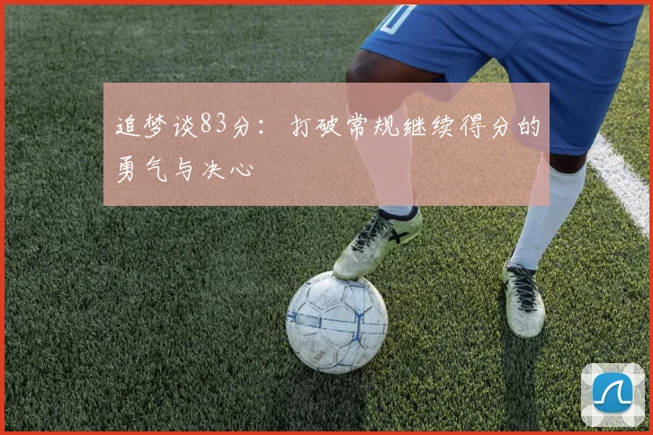 追梦谈83分：打破常规继续得分的勇气与决心