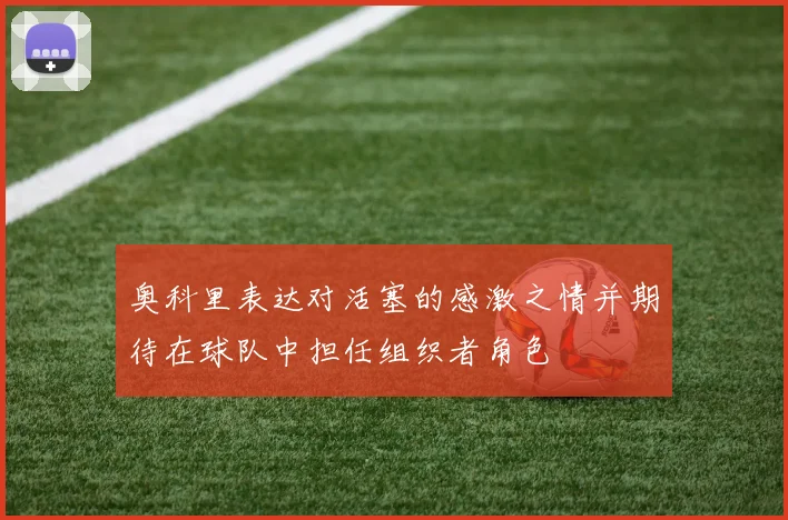 奥科里表达对活塞的感激之情并期待在球队中担任组织者角色