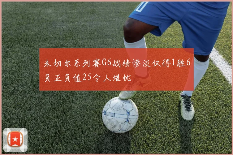米切尔系列赛G6战绩惨淡仅得1胜6负正负值25令人堪忧