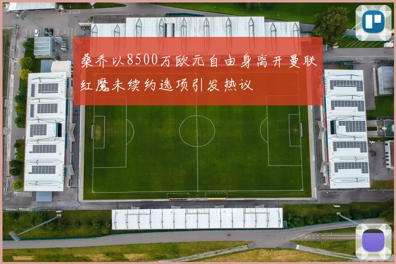 桑乔以8500万欧元自由身离开曼联红魔未续约选项引发热议