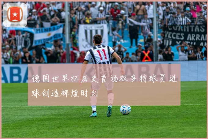 德国世界杯历史首场双多特球员进球创造辉煌时刻