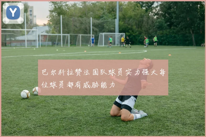 巴尔科拉赞法国队球员实力强大每位球员都有威胁能力