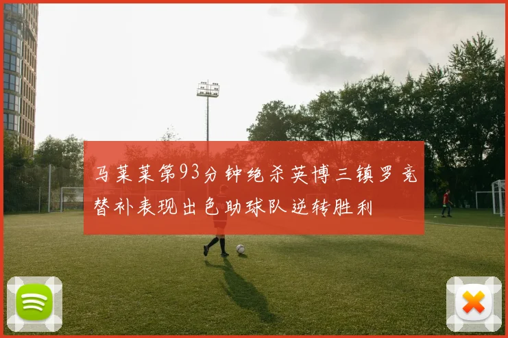 马莱莱第93分钟绝杀英博三镇罗竞替补表现出色助球队逆转胜利