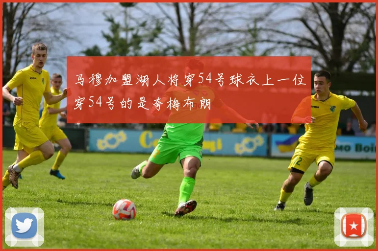 马穆加盟湖人将穿54号球衣上一位穿54号的是夸梅布朗