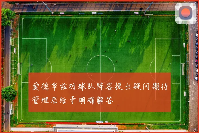 爱德华兹对球队阵容提出疑问期待管理层给予明确解答
